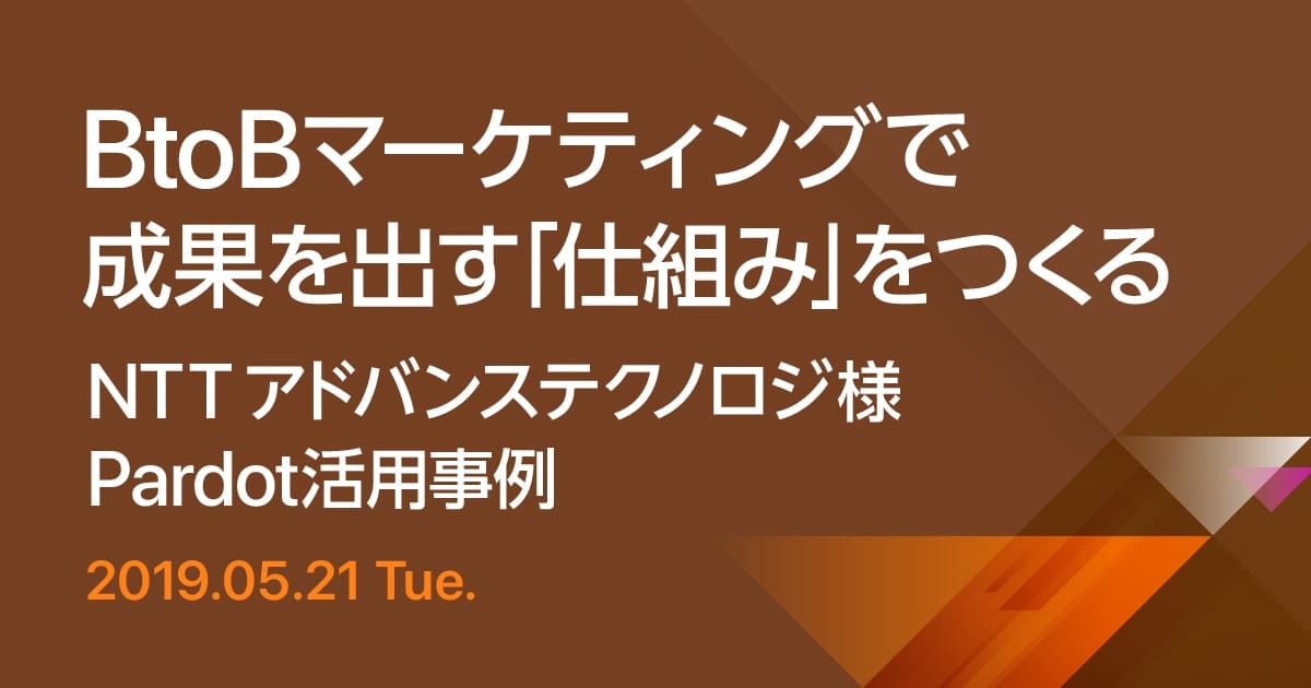 共催セミナー BtoBマーケティングで成果を出す「仕組み」をつくる ～NTTアドバンステクノロジ様活用事例～ Pardotを活用したデジタルマーケティング