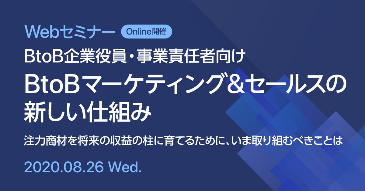 Webセミナー BtoB企業役員・事業責任者向け BtoBマーケティング&セールスの新しい仕組み 注力商材を将来の収益の柱に育てるために、いま取り組むべきことは