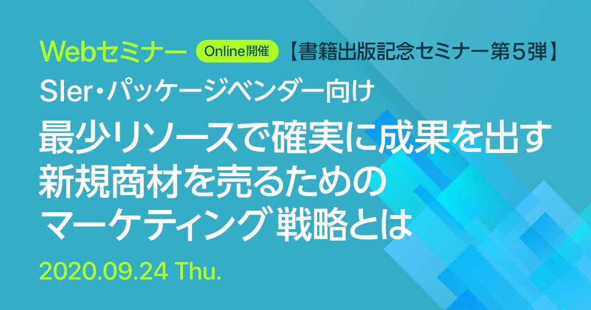 Webセミナー【書籍出版記念セミナー第5弾】SIer・パッケージベンダー向け 最少リソースで確実に成果を出す 新規商材を売るためのマーケティング戦略とは