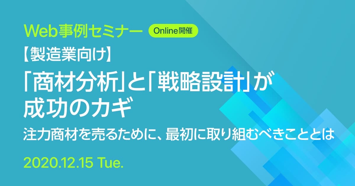 Web事例セミナー 【製造業向け】「商材分析」と「戦略設計」が成功のカギ 注力商材を売るために、最初に取り組むべきこととは