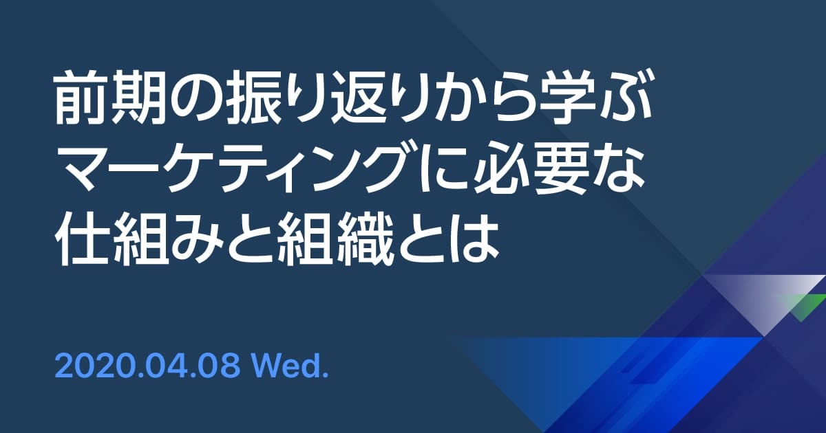 【事例セミナー】前期の振り返りから学ぶ マーケティングに必要な仕組みと組織とは