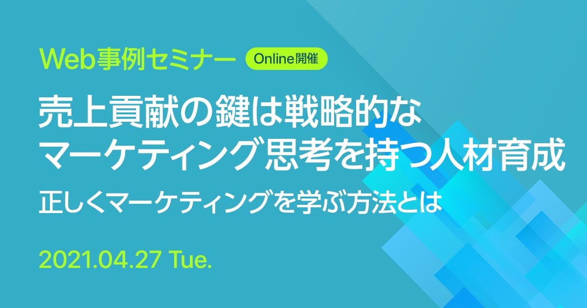 Web事例セミナー 売上貢献の鍵は戦略的なマーケティング思考を持つ人材育成 正しくマーケティングを学ぶ方法とは