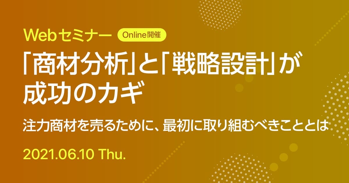 Webセミナー 「商材分析」と「戦略設計」が成功のカギ 注力商材を売るために、最初に取り組むべきこととは