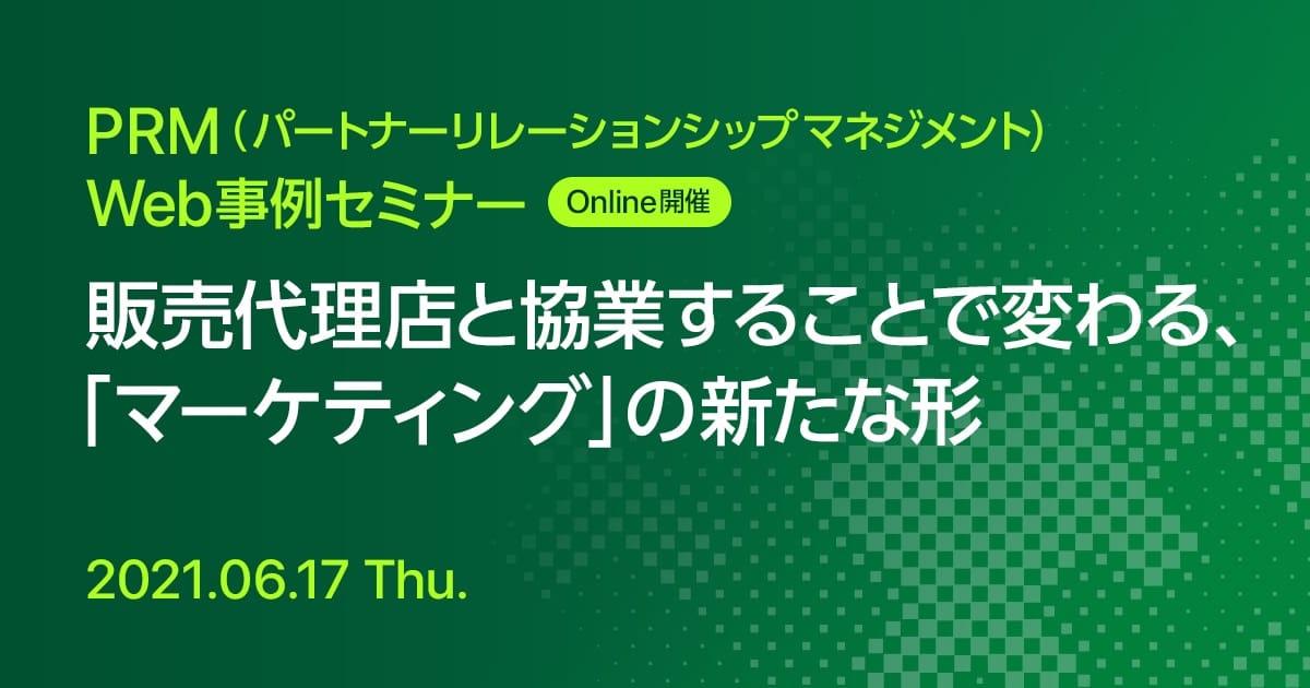 PRM(パートナーリレーションシップマネジメント)Web事例セミナー 販売代理店と協業することで変わる、「マーケティング」の新たな形
