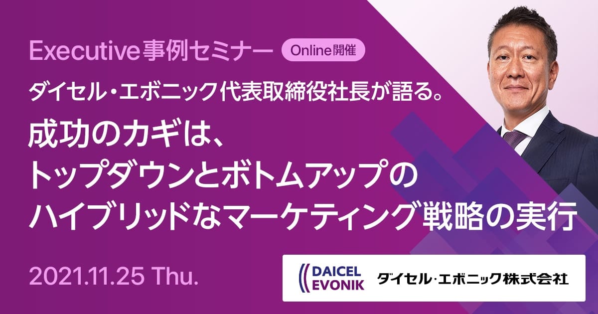 Executive事例セミナー ダイセル・エボニック 代表取締役社長が語る。成功のカギは、トップダウンとボトムアップのハイブリッドなマーケティング戦略の実行