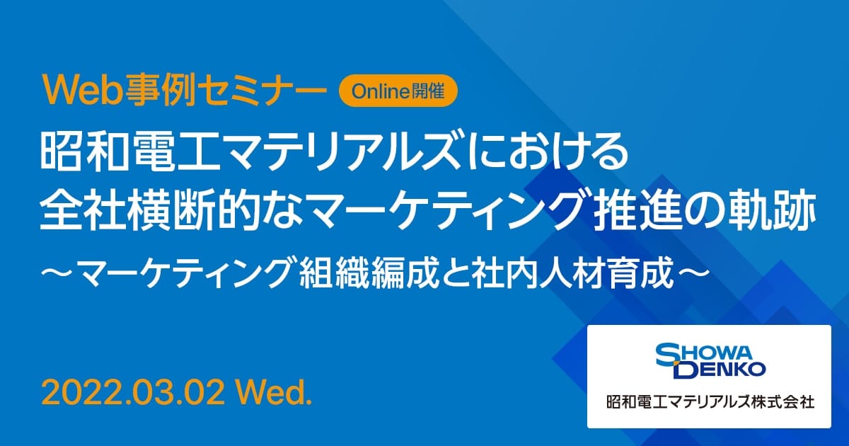 Web事例セミナー 昭和電工マテリアルズにおける全社横断的なマーケティング推進の軌跡 ～マーケティング組織編成と社内人材育成～