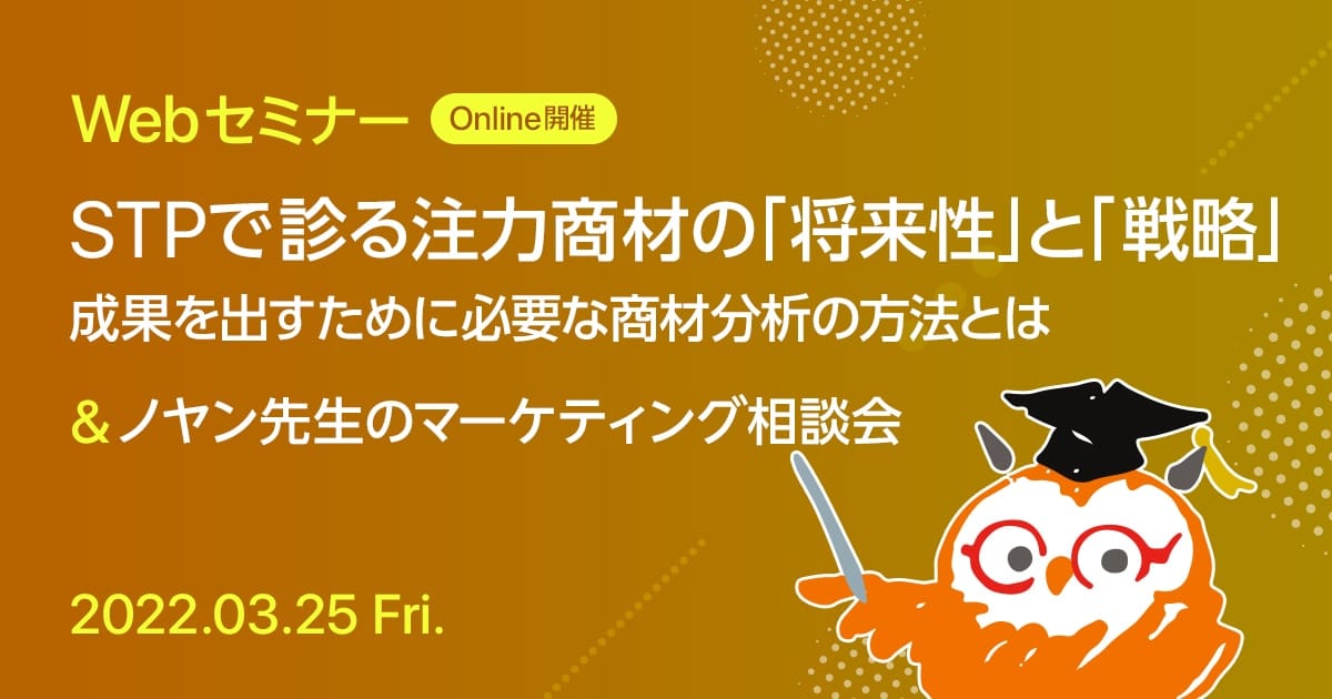 Webセミナー STPで診る注力商材の「将来性」と「戦略」 成果を出すために必要な商材分析の方法とは & ノヤン先生のマーケティング相談会