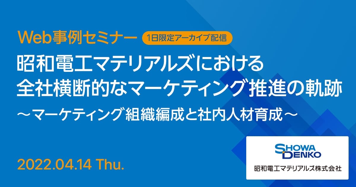 Web事例セミナー 昭和電工マテリアルズにおける全社横断的なマーケティング推進の軌跡 ~マーケティング組織編成と社内人材育成~