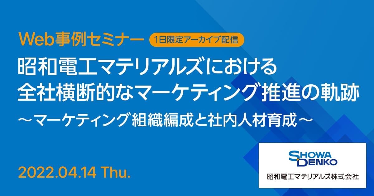 Web事例セミナー 昭和電工マテリアルズにおける全社横断的なマーケティング推進の軌跡 ～マーケティング組織編成と社内人材育成～