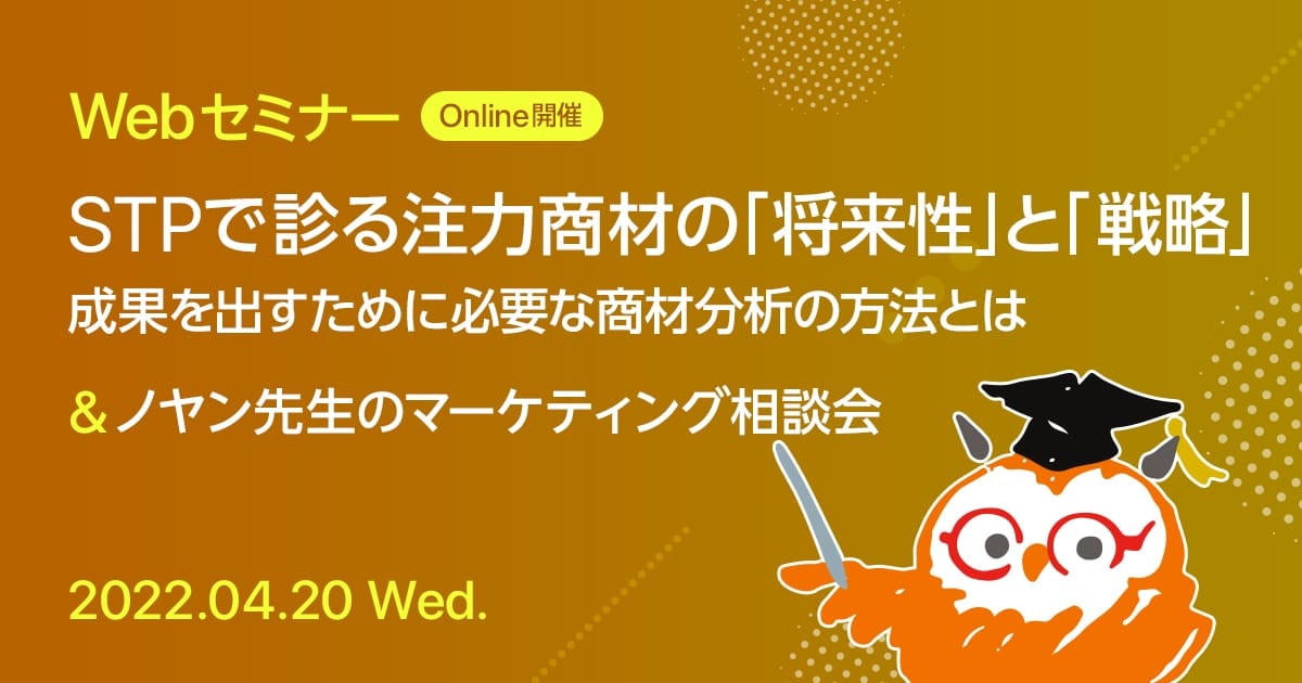 Webセミナー STPで診る注力商材の「将来性」と「戦略」 成果を出すために必要な商材分析の方法とは & ノヤン先生のマーケティング相談会