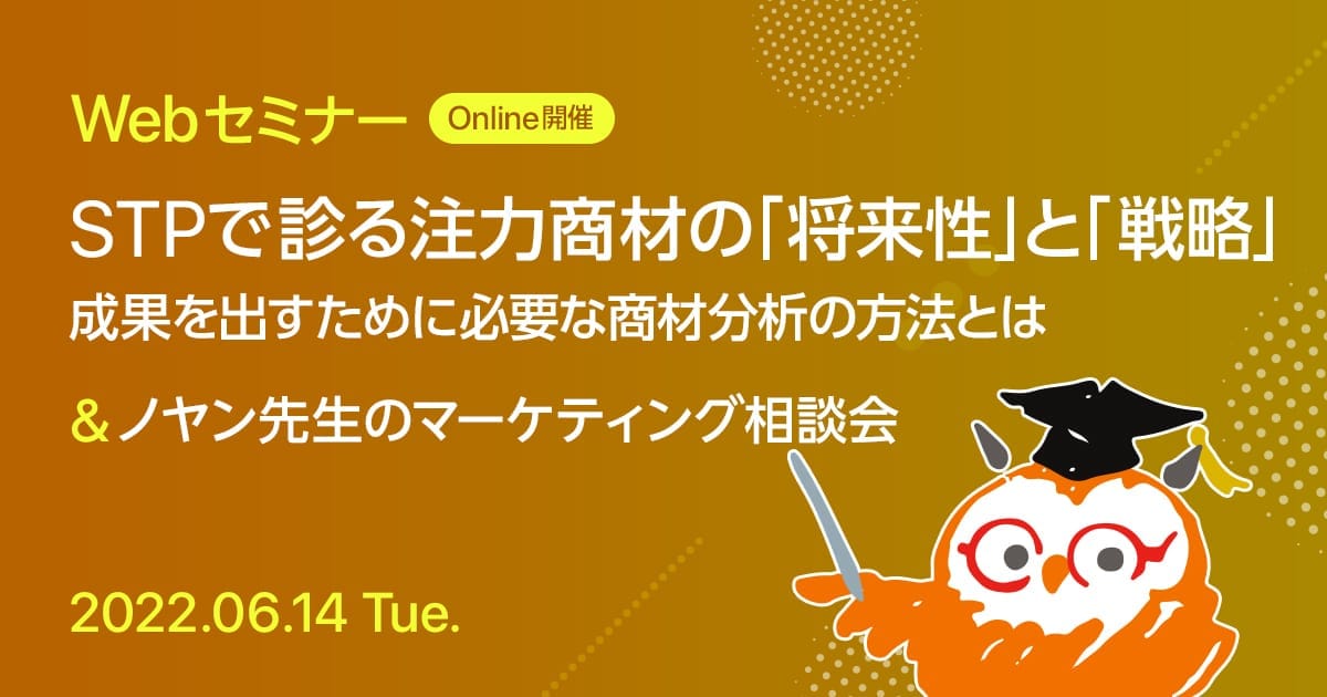 Webセミナー STPで診る注力商材の「将来性」と「戦略」 成果を出すために必要な商材分析の方法とは & ノヤン先生のマーケティング相談会