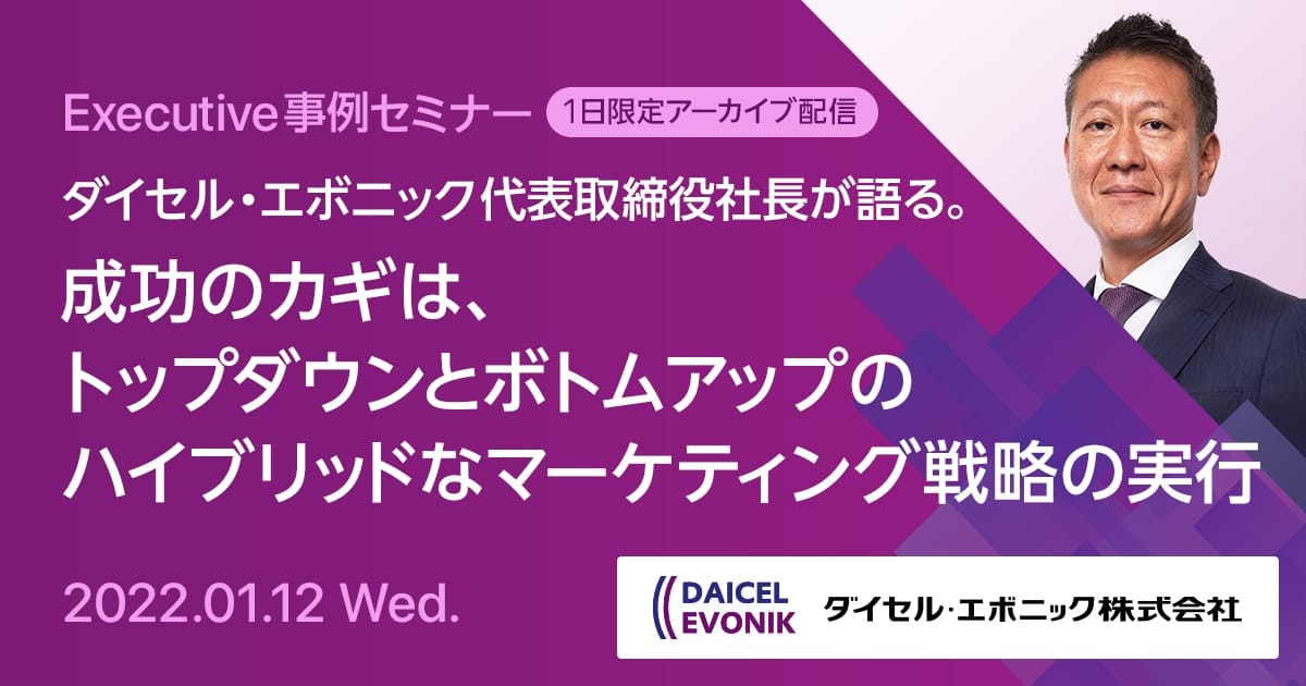 Executive事例セミナー ダイセル・エボニック 代表取締役社長が語る。成功のカギは、トップダウンとボトムアップのハイブリッドなマーケティング戦略の実行