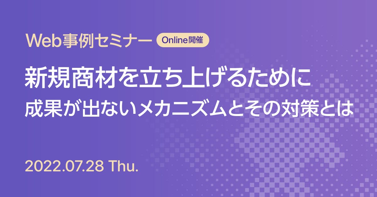 Web事例セミナー 新規商材を立ち上げるために 成果が出ないメカニズムとその対策とは