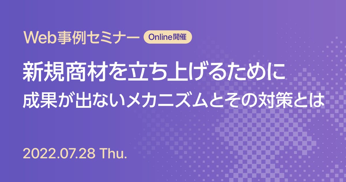 Web事例セミナー 新規商材を立ち上げるために 成果が出ないメカニズムとその対策とは 