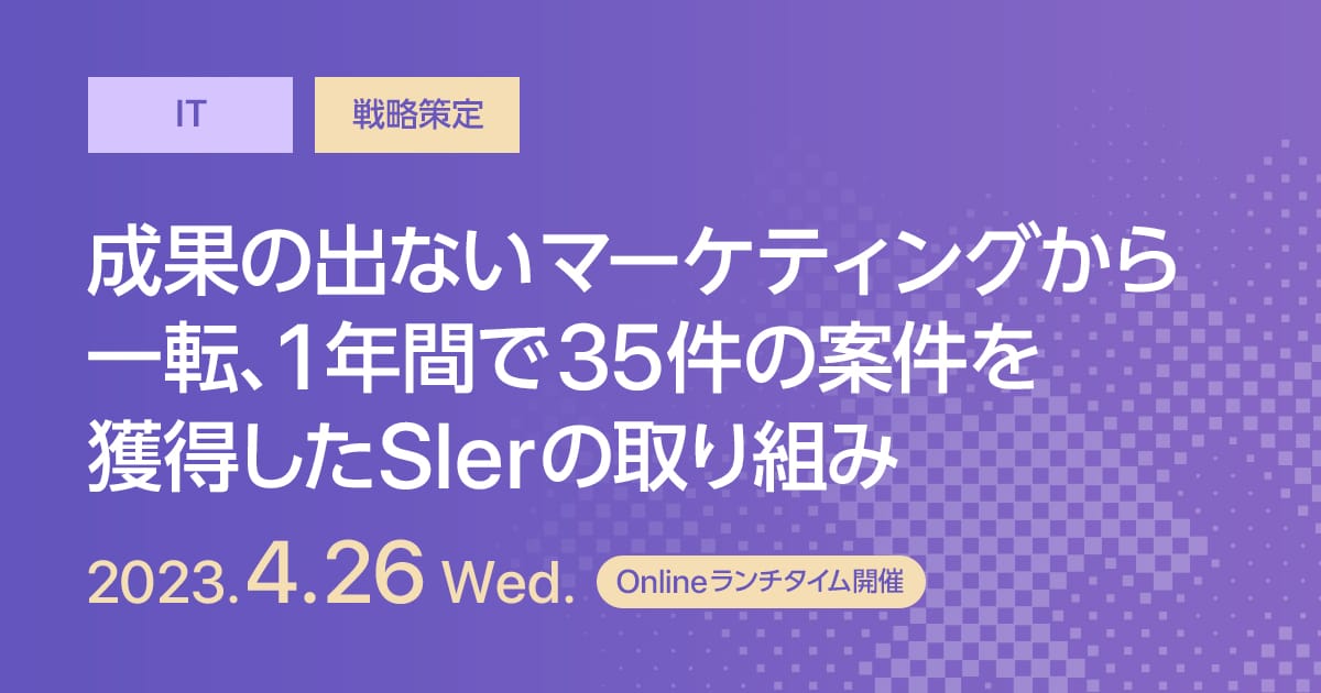 成果の出ないマーケティングから一転、1年間で35件の案件を獲得したSlerの取り組み