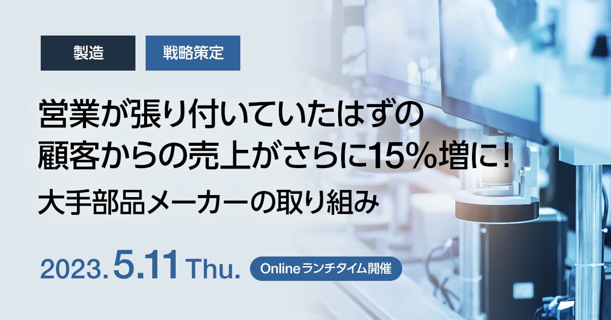 営業が張り付いていたはずの顧客からの売上がさらに15%増に!大手部品メーカーの取り組み