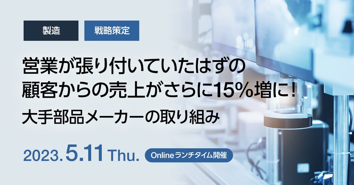 営業が張り付いていたはずの顧客からの売上がさらに15%増に！大手部品メーカーの取り組み