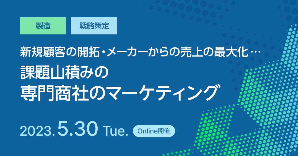 新規顧客の開拓、メーカーからの売上の最大化・・・課題山積みの専門商社のマーケティング