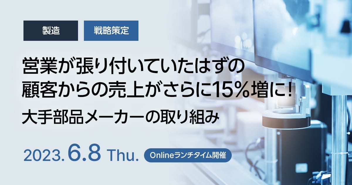 営業が張り付いていたはずの顧客からの売上がさらに15%増に!大手部品メーカーの取り組み