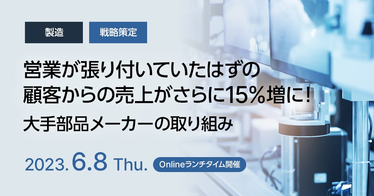 営業が張り付いていたはずの顧客からの売上がさらに15%増に！大手部品メーカーの取り組み